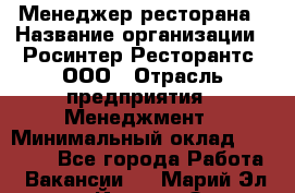 Менеджер ресторана › Название организации ­ Росинтер Ресторантс, ООО › Отрасль предприятия ­ Менеджмент › Минимальный оклад ­ 53 000 - Все города Работа » Вакансии   . Марий Эл респ.,Йошкар-Ола г.